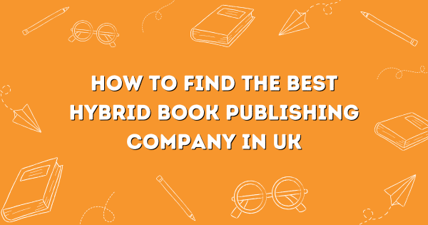 How To Find The Best Hybrid Book Publishing Company In Uk